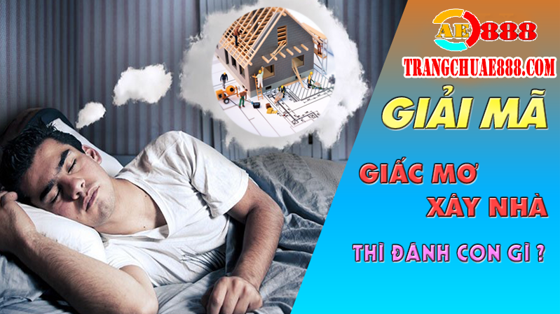 Mơ THấY XâY NHà ĐáNH Số MấY TRONG Lô Đề CHO TRúNG 100% | AE888 - AE888 CASINO | TRANG CHỦ AE888, ĐĂNG KÝ AE888, HỖ TRỢ CHÍNH THỨC AE888