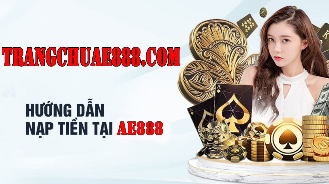PHươNG THứC NạP TIềN AE888 - AE888 CHI TIếT Từ A đếN Z